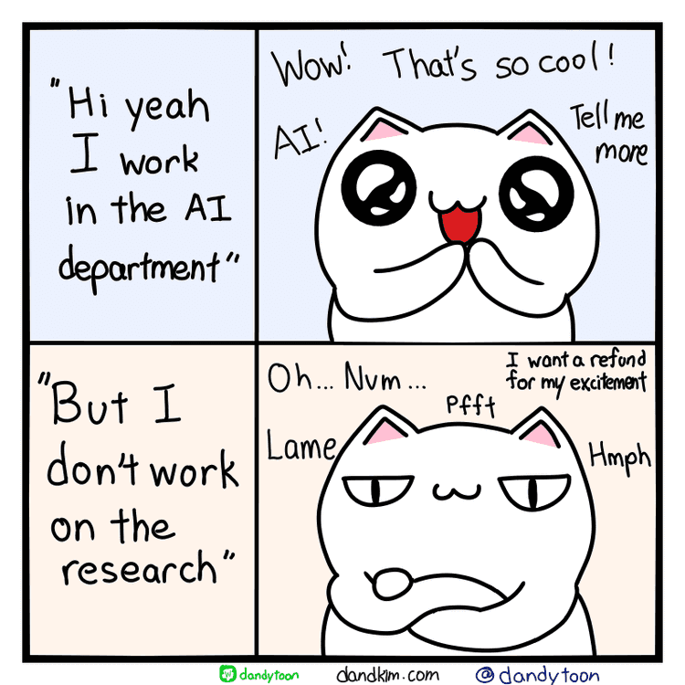 Image divided horizontally. Top portion shows cat reacting to "Hi yeah I work in the AI department" in a really enthusiastically way, cute sparkling eyes, hands together, asking about what it's like to work in AI. Bottom portion shows "But I don't work on the research" and the cat is disappointed, arms crossed, saying it's lame