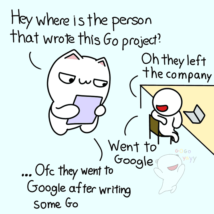 Shows cat asking where the person that wrote the golang project is. A colleague tells them they left the company and went to Google. The cat says of course they went to Google after writing some Go